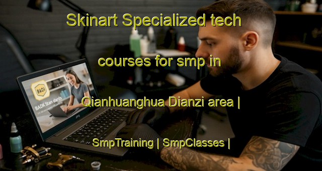 Skinart Specialized tech courses for smp in Qianhuanghua Dianzi area | SmpTraining | SmpClasses | SkinartTraining-China